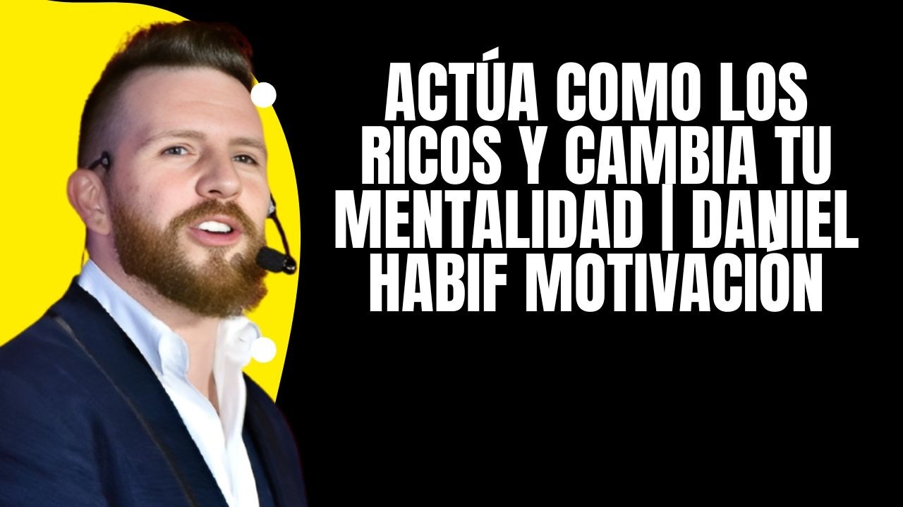 Actúa Como Los Ricos y Cambia Tu Mentalidad | Daniel Habif Motivación