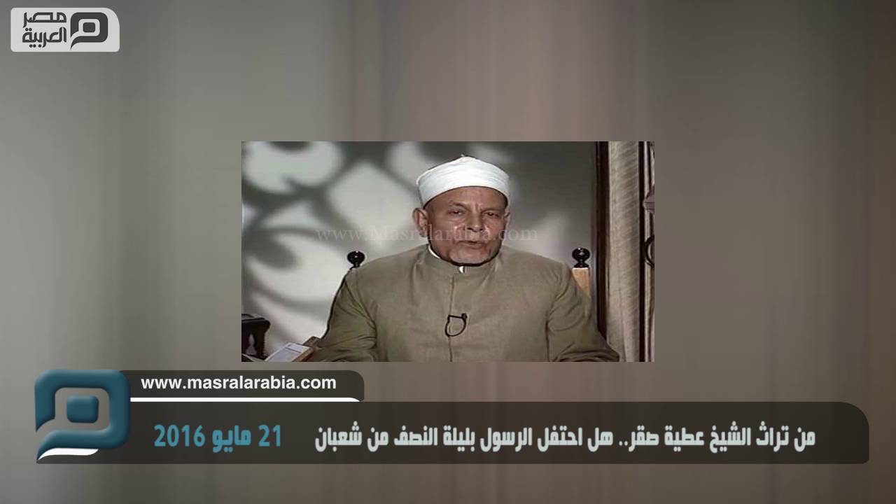 مصر العربية | من تراث الشيخ عطية صقر.. هل احتفل الرسول بليلة النصف من شعبان