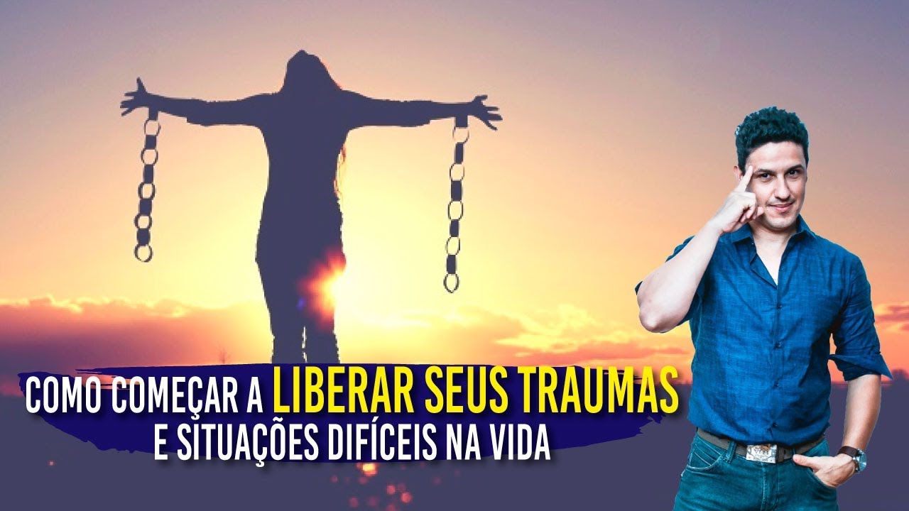 COMO COMEÇAR A LIBERAR SEUS TRAUMAS E SITUAÇÕES DIFÍCEIS NA VIDA