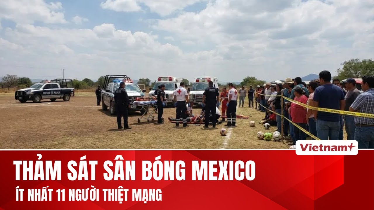 Thảm sát kinh hoàng tại sân bóng ở Mexico, ít nhất 11 người thiệt mạng