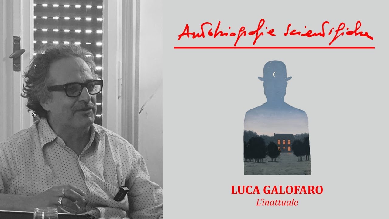 Autobiografie Scientifiche. LUCA GALOFARO. “L’inattuale”
