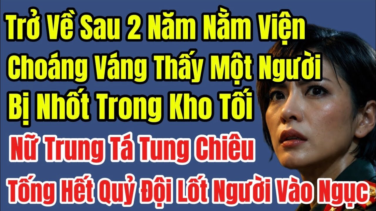 Vợ Trung Tá Đặc Nhiệm Trở Về Sau 2 Năm Biệt Tích, Choáng Váng Thấy Một Người Bị Nhốt Trong Kho...