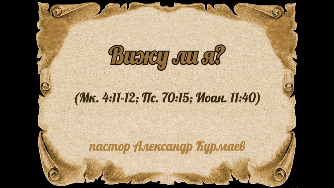Вижу ли я? (Мк. 4:11-12; Пс. 70:15; Иоан. 11:40) (Проповедь Александра Курмаева)