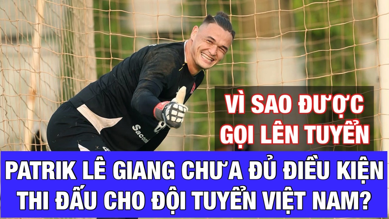 VÌ SAO THỦ MÔN PATRIK LÊ GIANG PHẢI CHỜ ĐỔI LIÊN ĐOÀN MỚI ĐƯỢC THI ĐẤU CHO ĐỘI TUYỂN VIỆT NAM?