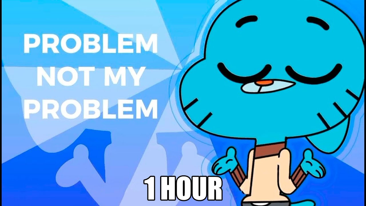 Not My problem 1 HOUR