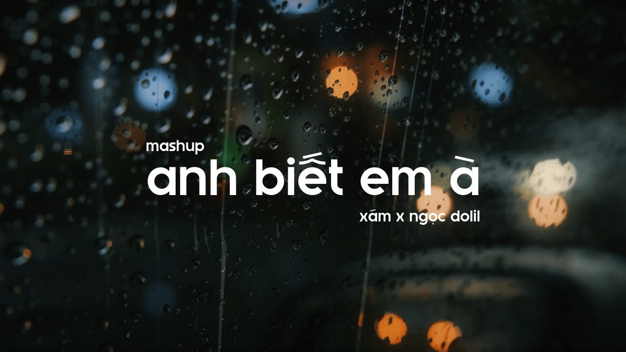 X&aacute;m x Ngọc Dolil | Mashup Anh Biết Em &Agrave; - Official Lyric Video