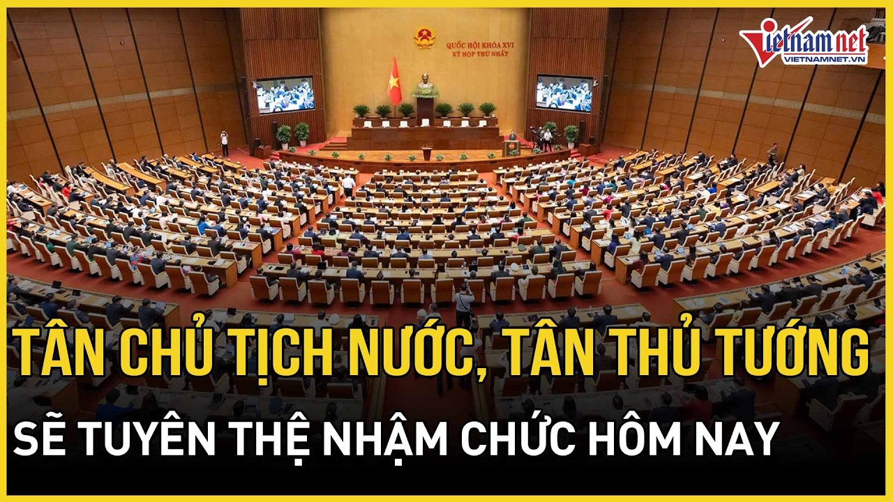 T&acirc;n Chủ tịch nước, T&acirc;n Thủ tướng sẽ tuy&ecirc;n thệ nhậm chức h&ocirc;m nay