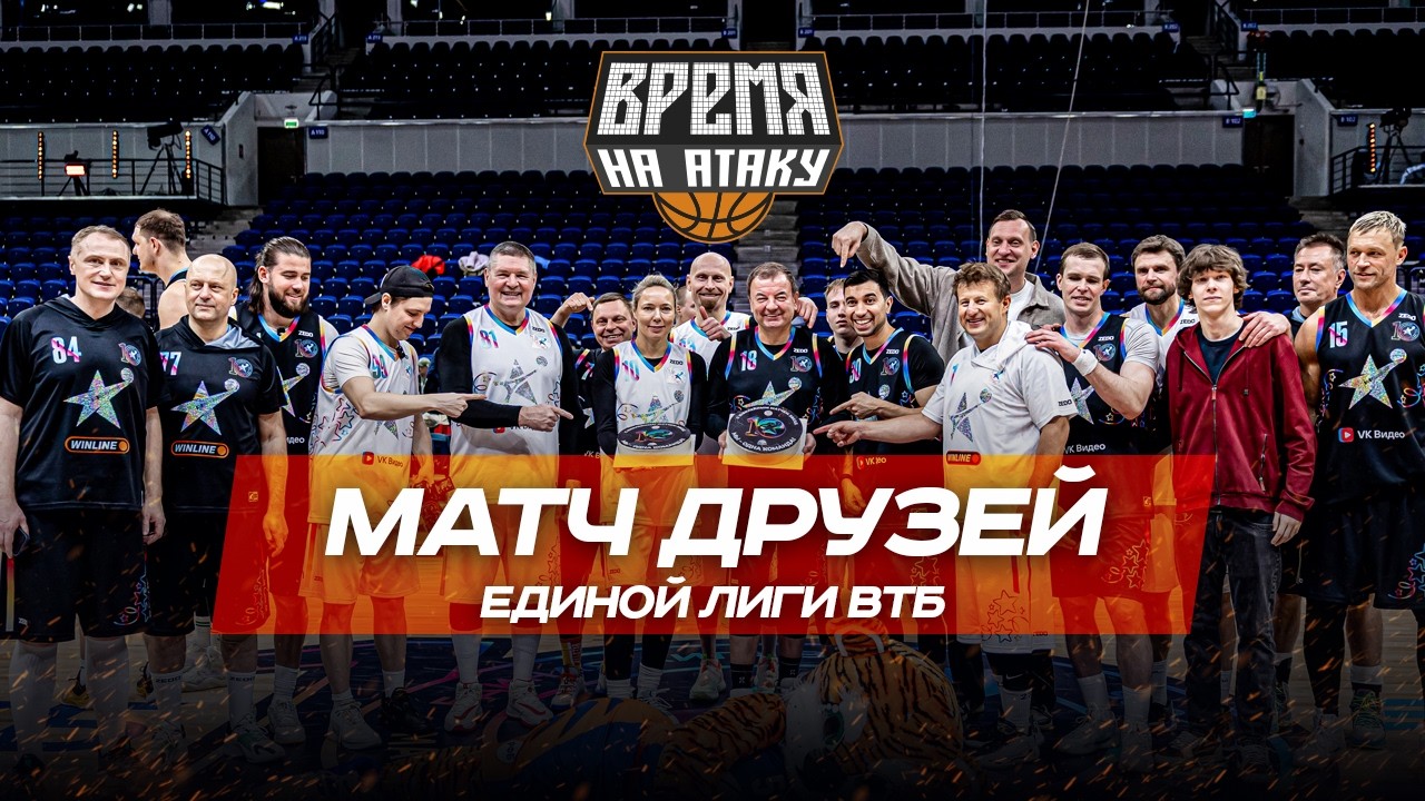 ВРЕМЯ НА АТАКУ. МАТЧ ДРУЗЕЙ ЕДИНОЙ ЛИГИ ВТБ.