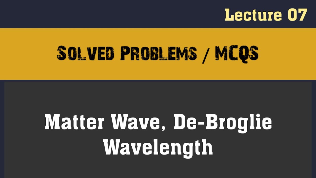 Solved Problems / MCQs Matter wave, de-Broglie wavelength