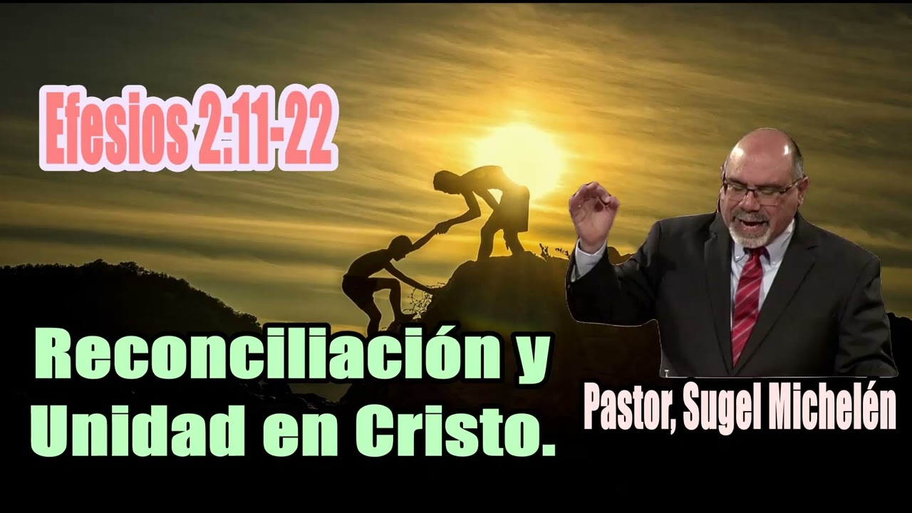 Reconciliación y Unidad en Cristo. (Efesios 2:11-22) Pastor, Sugel Michelén