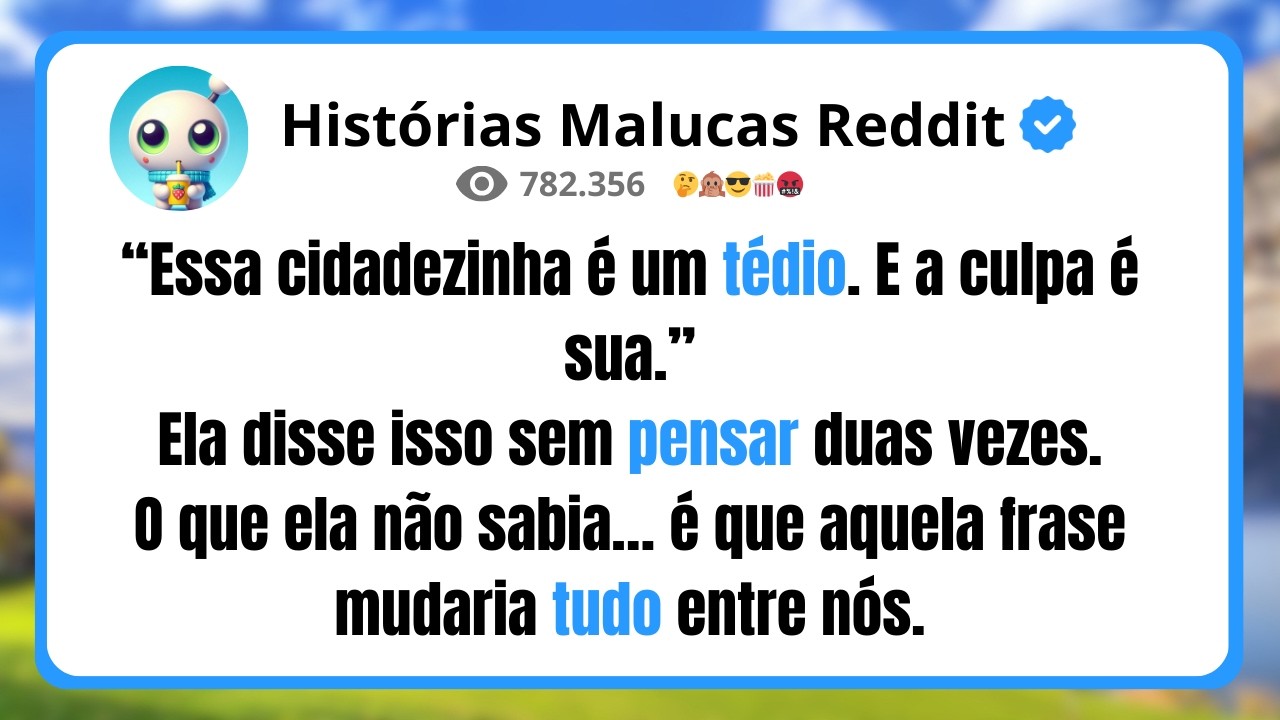 “Essa cidadezinha é um tédio. E a culpa é sua.” Ela disse isso sem pensar duas vezes.