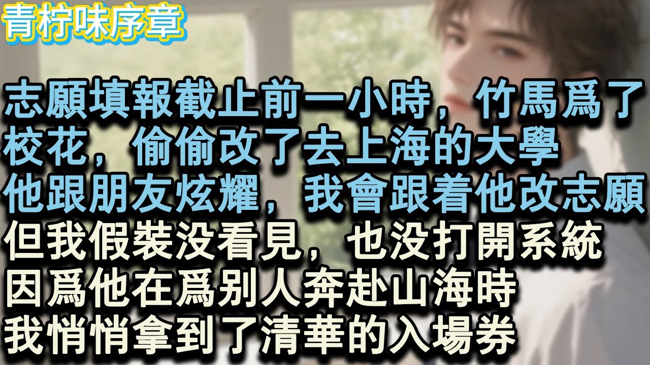 【完结爽文】志願填報截止前一小時，竹馬為了校花，偷偷改了去上海的大學。他跟朋友炫耀，我會跟著他改志願，但我假裝沒看見，也沒打開系統。因為他在為別人奔赴山海時，我悄悄拿到了清華的入#小说 #愛情 #故事