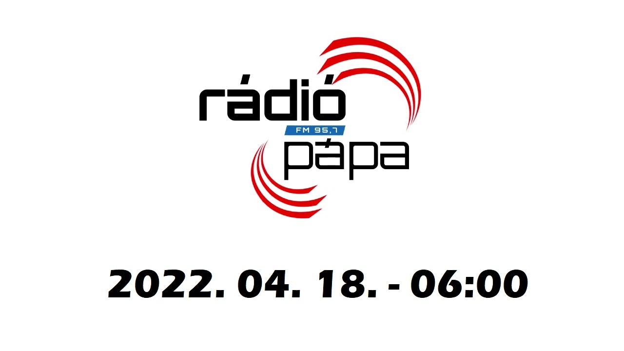 Rádió Pápa - Az első fél óra - 2022. 04. 18. 06:00