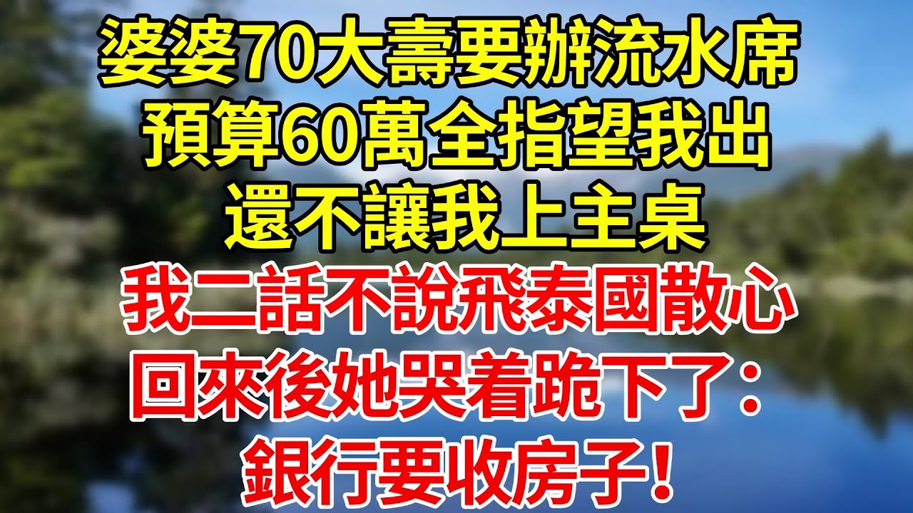 婆婆70大壽要辦流水席，預算60萬全指望我出，還不讓我上主桌。我二話不說飛泰國散心，回來後她哭着跪下了：銀行要收房子！#婚姻#爽文#情感故事#女性逆襲#深夜故事
