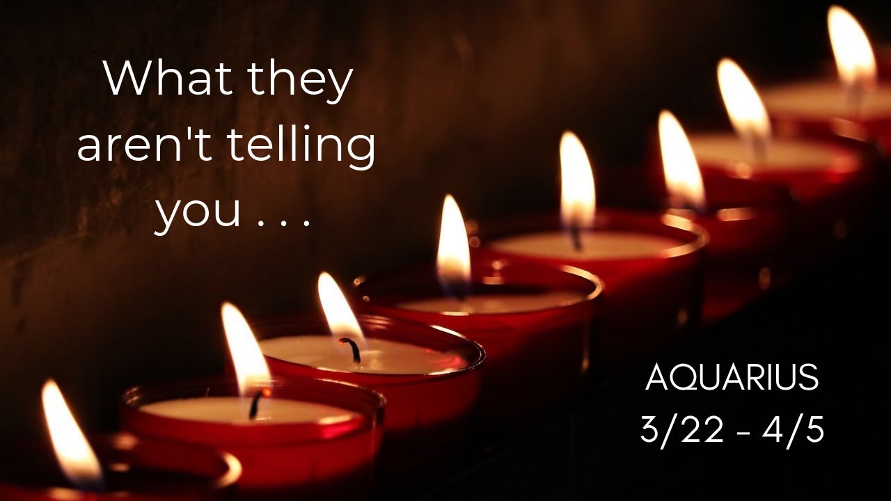 AQUARIUS: What they aren't telling you . . . 3/22 - 4/5