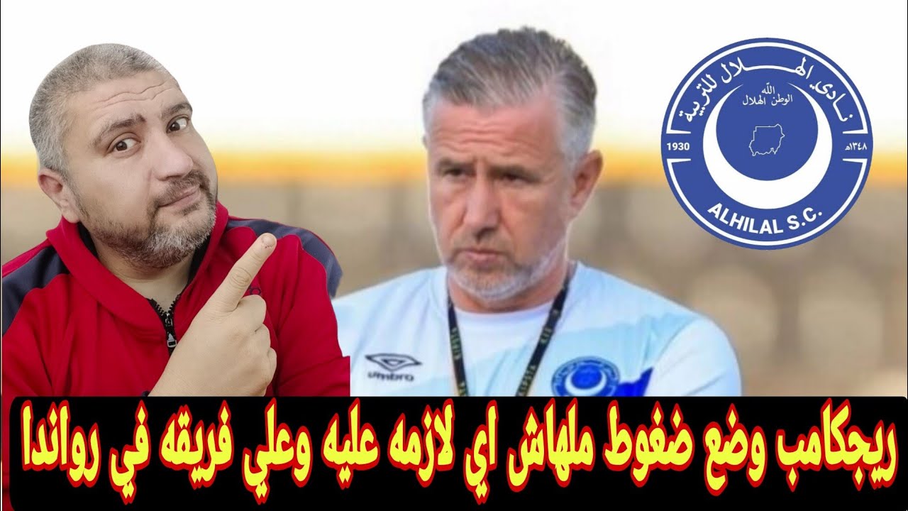 الهلال السوداني وتصريحات ريجكامب الي عملت حوارات كتير في رواندا تصريحات عملت حوارات اكتر للهلال 