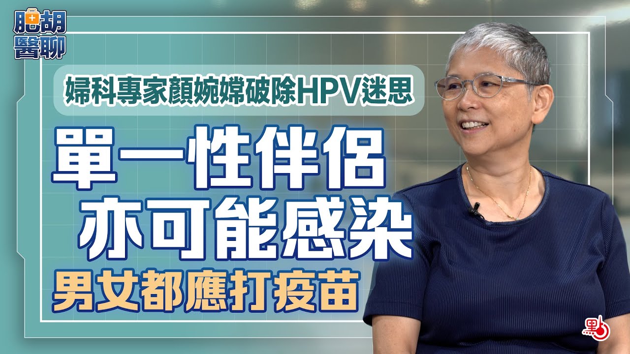 肥胡醫聊 |破除HPV迷思　婦科專家顏婉嫦：單一性伴侶亦可能感染 男女都應打疫苗 | 嘉賓主持：胡定旭（EP2）