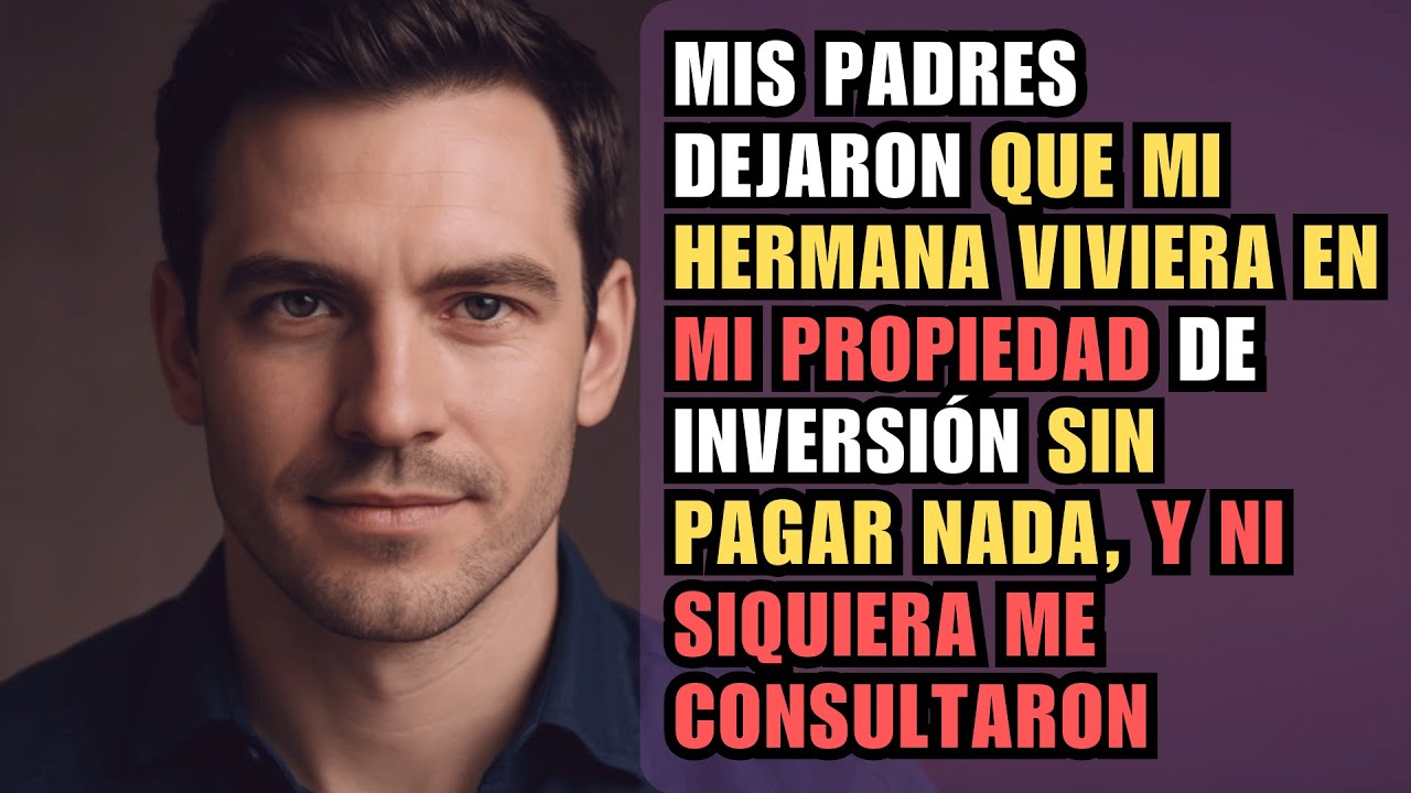 MIS PADRES DEJARON QUE MI HERMANA VIVIERA EN MI PROPIEDAD DE INVERSIÓN SIN PAGAR NADA, Y NI...