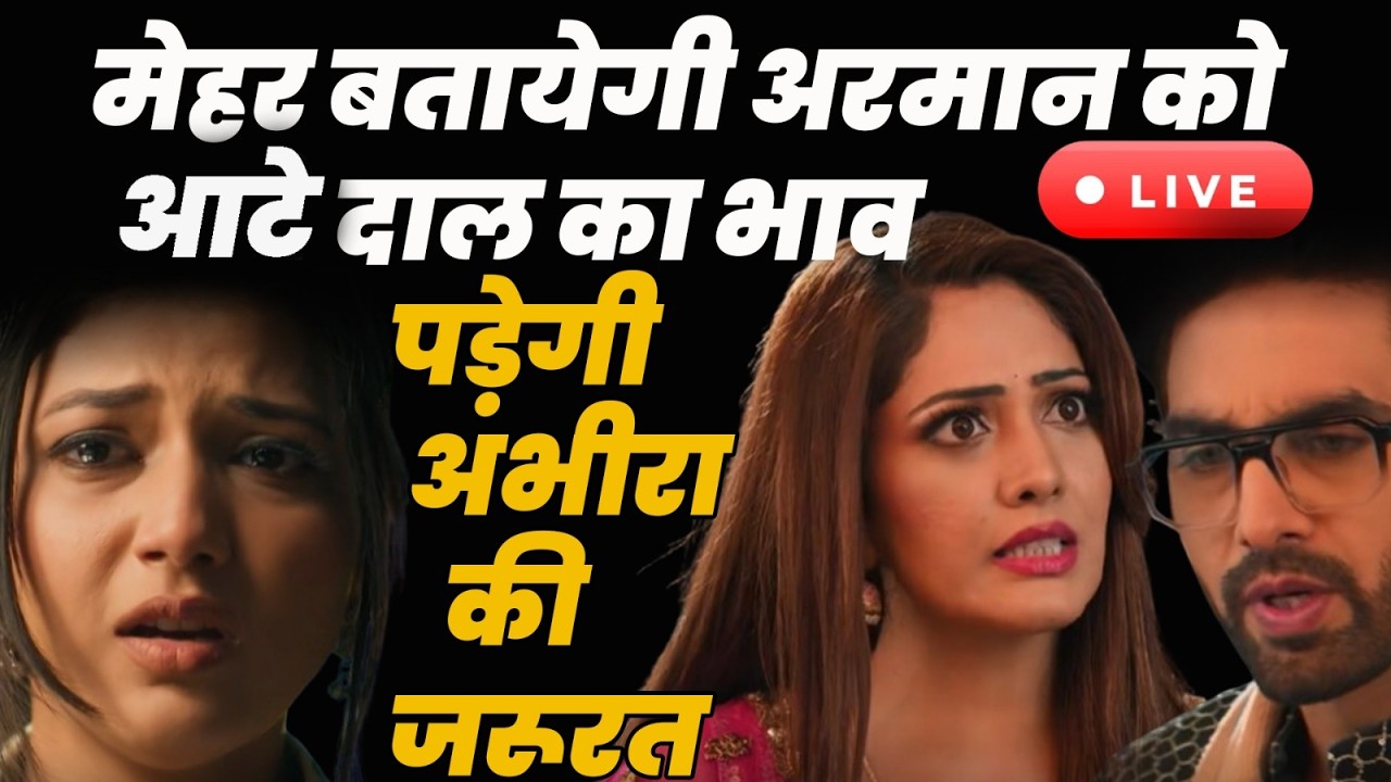 YRKKH 4 Live Today Ep : मेहर बतायेगी अरमान को आटे दाल का भाव पड़ेगी अभीरा की जरूरत