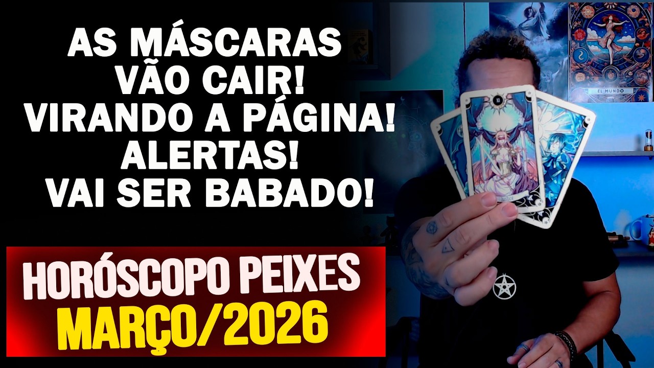 PEIXES MARÇO 2026/ AS MÁSCARAS VÃO CAIR! VIRANDO A PÁGINA! ALERTAS! VAI SER BABADO!