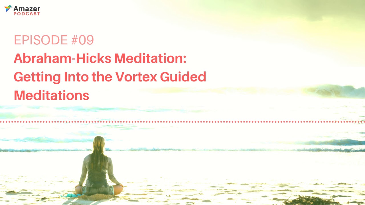 Episode 09 - Abraham Hicks Meditation Getting Into the Vortex Guided Meditations