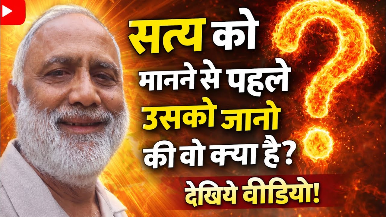 सत्य को मानने से पहले उसको जानो की वो क्या है ।