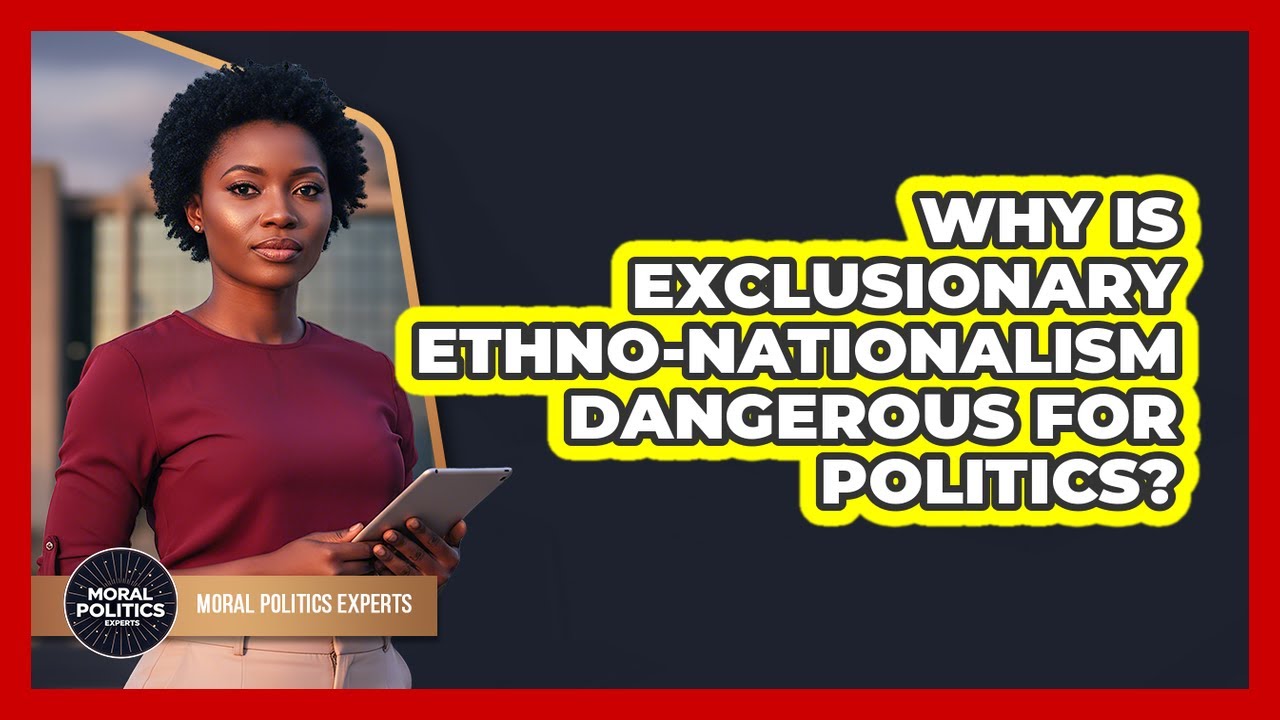 Why Is Exclusionary Ethno-nationalism Dangerous For Politics? - Moral Politics Experts