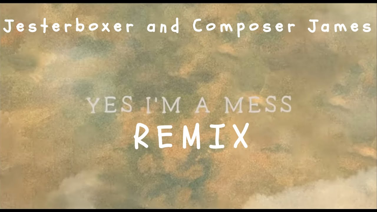 Yes I'm A Mess REMIX - Jesterboxer and Composer James
