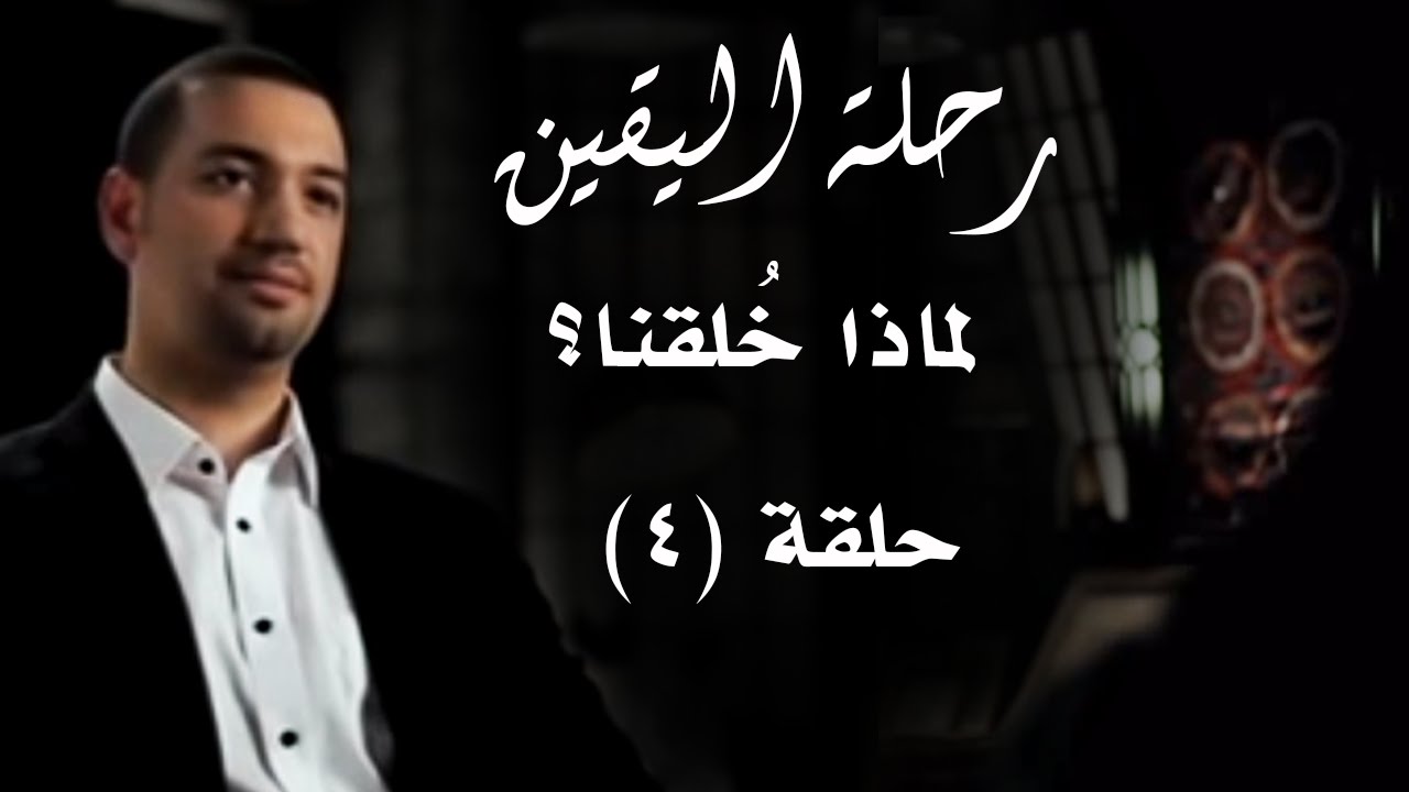 رحلة اليقين.. الحلقة الرابعة.. لماذا خُلقنا؟
