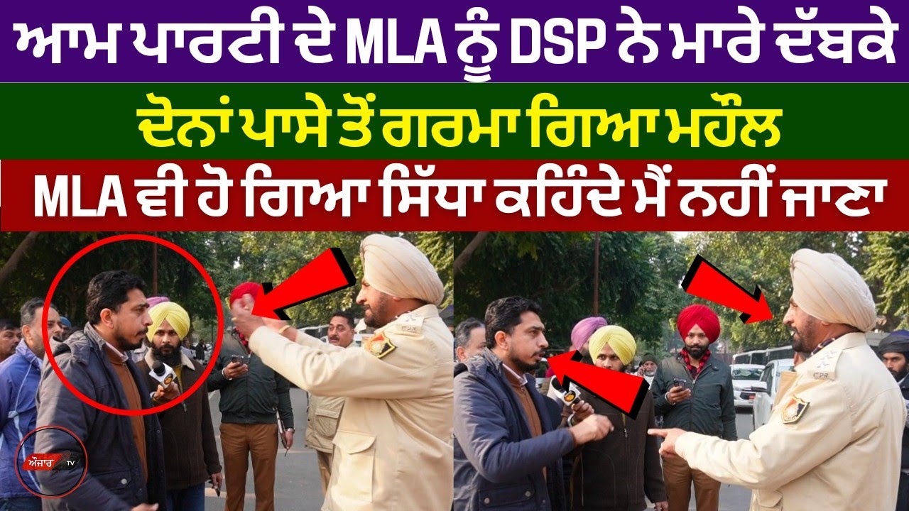 ਆਮ ਆਦਮੀ ਪਾਰਟੀ ਦੇ MLA ਨੂੰ DSP ਗੁਰਮੁੱਖ ਨੇ ਮਾਰੇ ਦੱਬਕੇ, ਕਿਹਾ ਚੱਲੋ ਇੱਥੋਂ ਧਾਰਾ 144 ਲੱਗੀ ਹੈ!