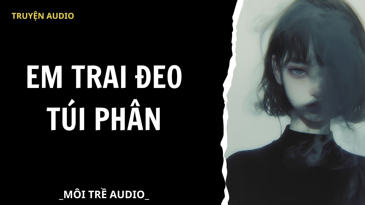 TRUYỆN AUDIO| EM TRAI ĐEO TÚI PHÂN - MÔI TRỀ AUDIO