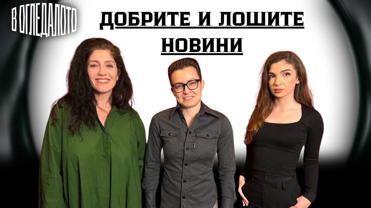 ДОБРИТЕ и ЛОШИТЕ новини  “В огледалото” през тази седмица