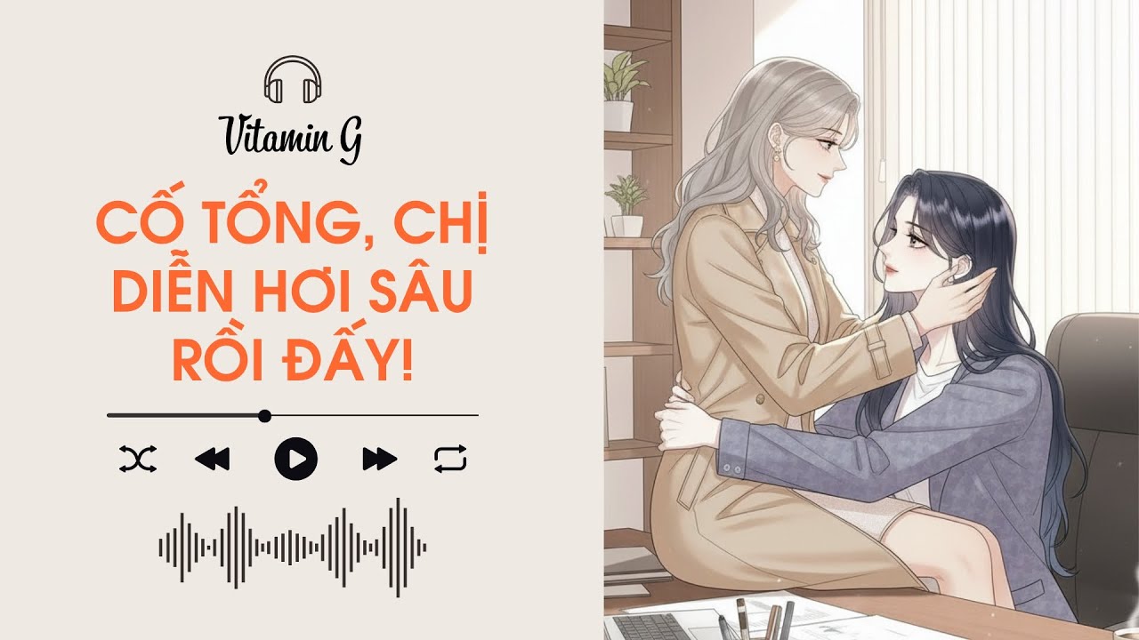 Cố Tổng, Chị Diễn Hơi Sâu Rồi Đấy! | Truyện Girl love | Audio BHTT [Bách Hợp]