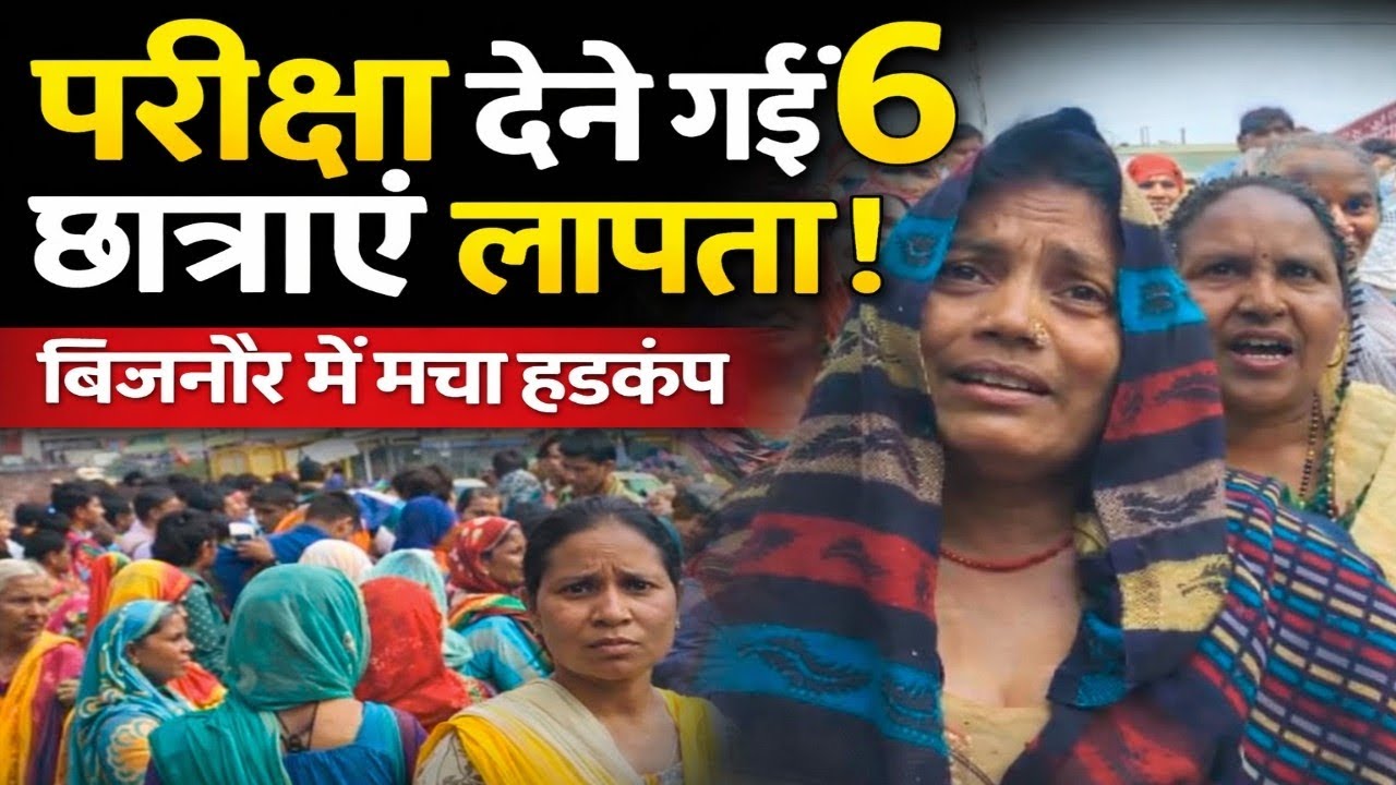 बिजनौर में परीक्षा देने गईं 6 छात्राएं लापता, पुलिस ने लगाई छात्राओं को ढूंढने के लिए कई टीमें ? 
