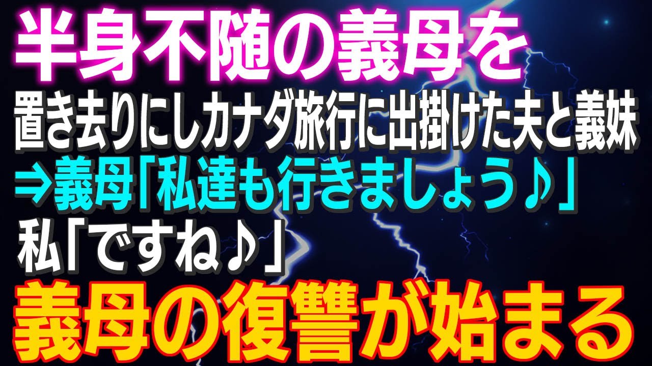 【スカッとする話】半身不随の義母を置き去りにしカナダ旅行に出掛けた夫と義妹⇒義母「私達も行きましょう♪」私「ですね♪」義母の復讐が始まる