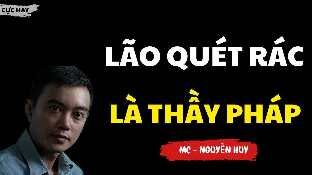 TRUYỆN MA NGUYỄN HUY : LÃO QUÉT RÁC LÀ THẦY PHÁP : CHUYỆN MA NGUYỄN HUY KỂ HAY NHẤT