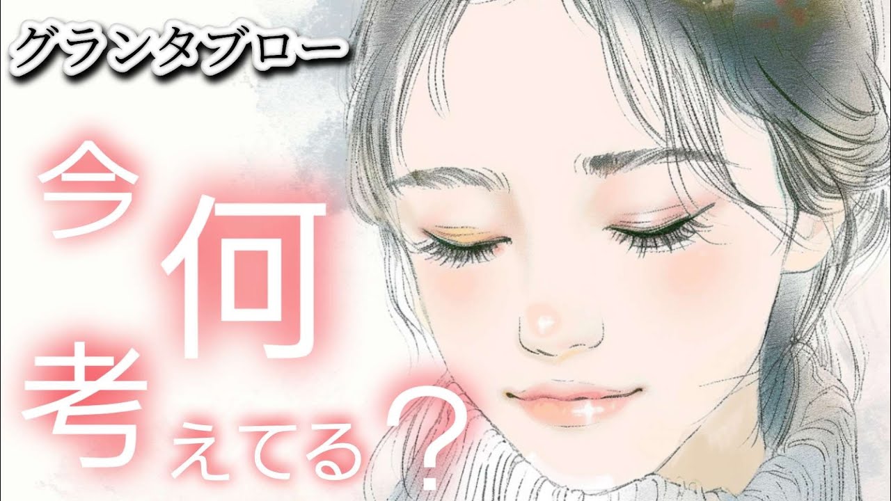 今✴️何考えてる❔【グランタブロー】気になるあの人の脳内マップ😲⁉️お相手様の気持ち😳❤️🍀💐確かめて❗️👼✨️