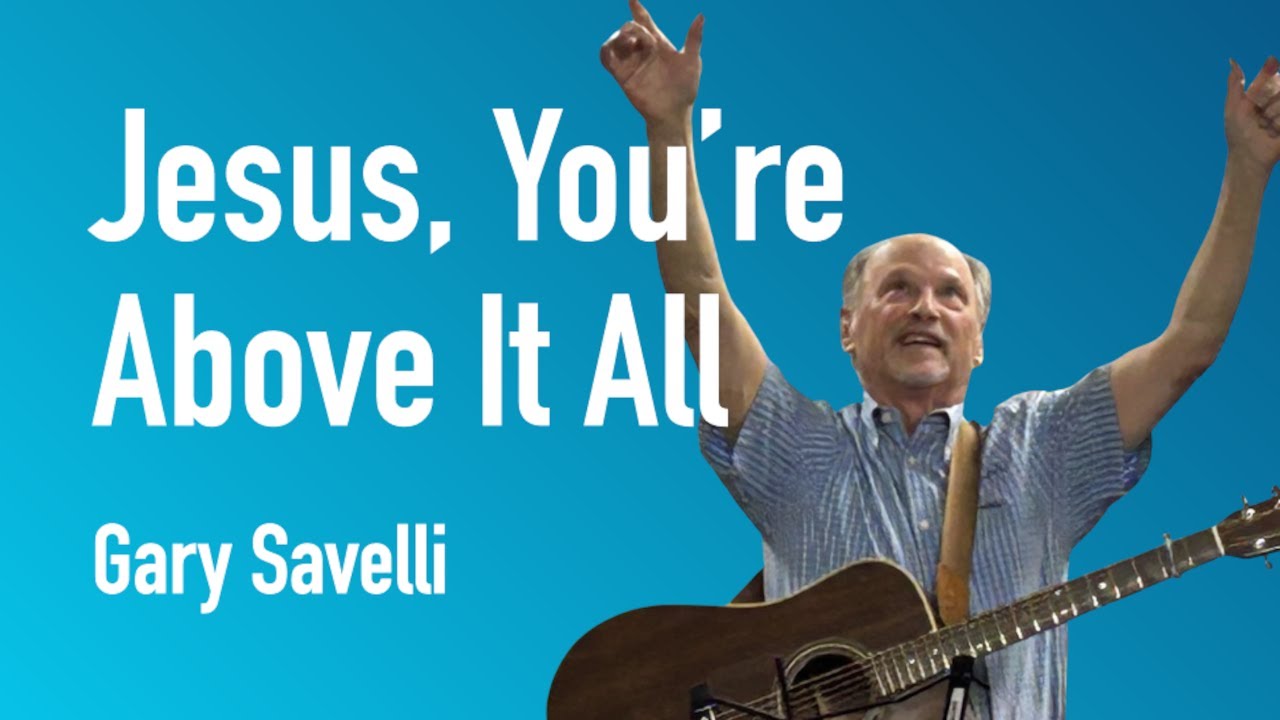 Jesus, You're Above It All | Gary Savelli