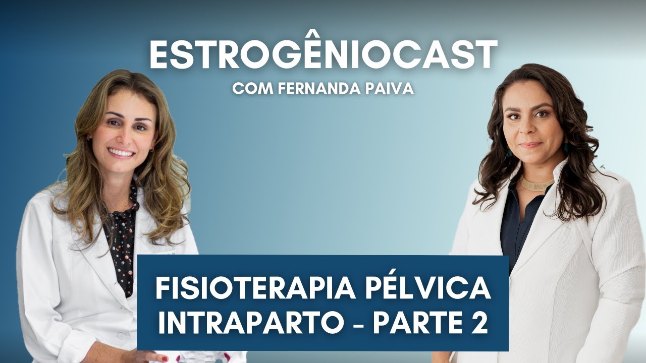 Fisioterapia Pélvica Intraparto - Parte 2 | Estrogênio Cast com Fernanda Paiva