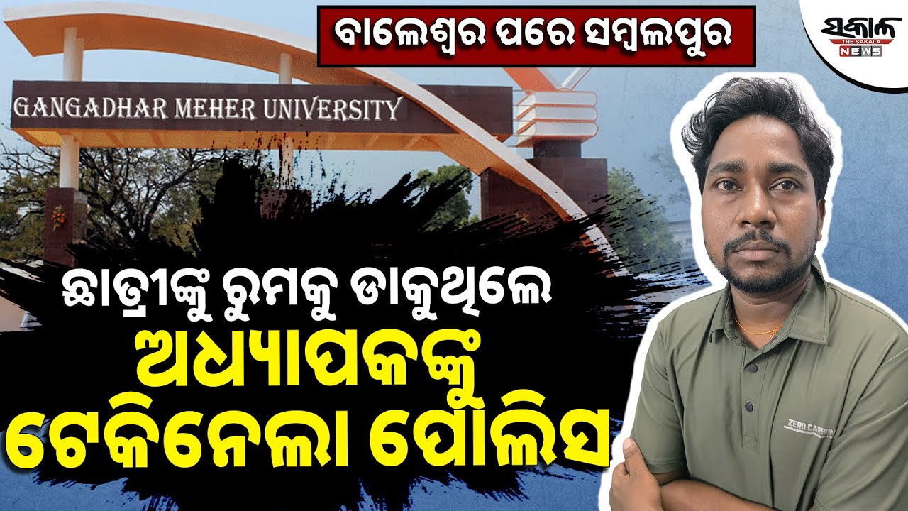ବାଲେଶ୍ୱର ପରେ ସମ୍ବଲପୁର | ଛାତ୍ରୀଙ୍କୁ ରୁମକୁ ଡାକୁଥିଲେ ଅଧ୍ୟାପକଙ୍କୁ ଟେକିନେଲା ପୋଲିସ। Sakala News