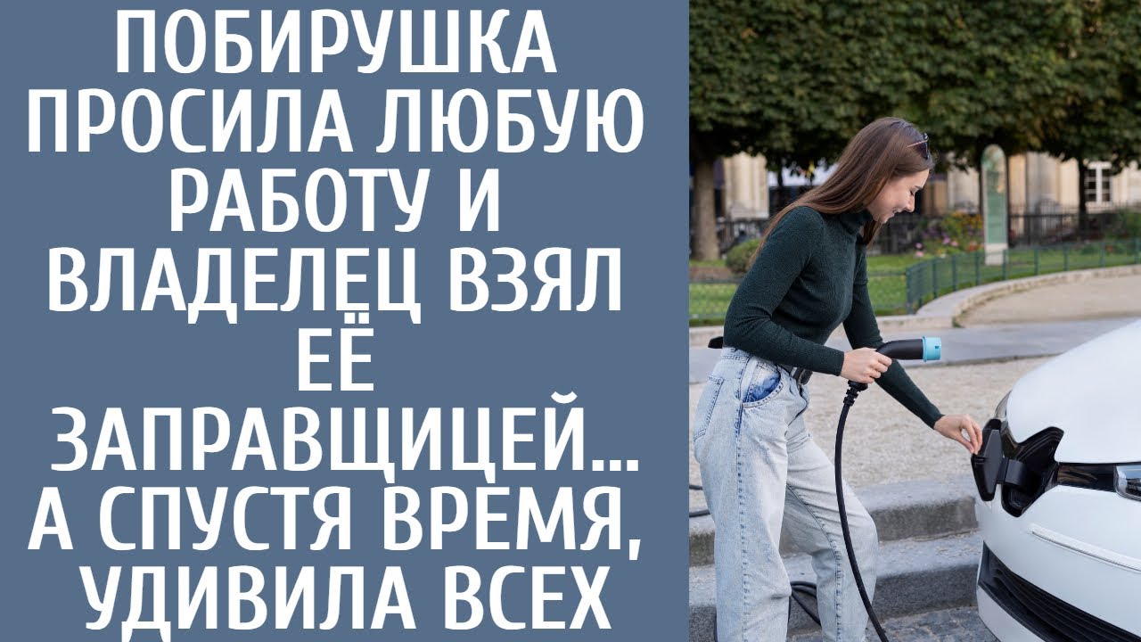 Побирушка просила любую работу и владелец взял ее заправщицей… А спустя время, удивила всех