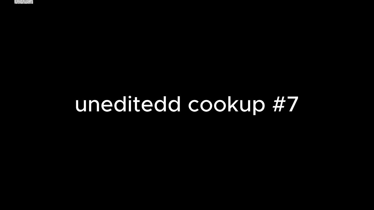 UNEDITED COOKUP #7