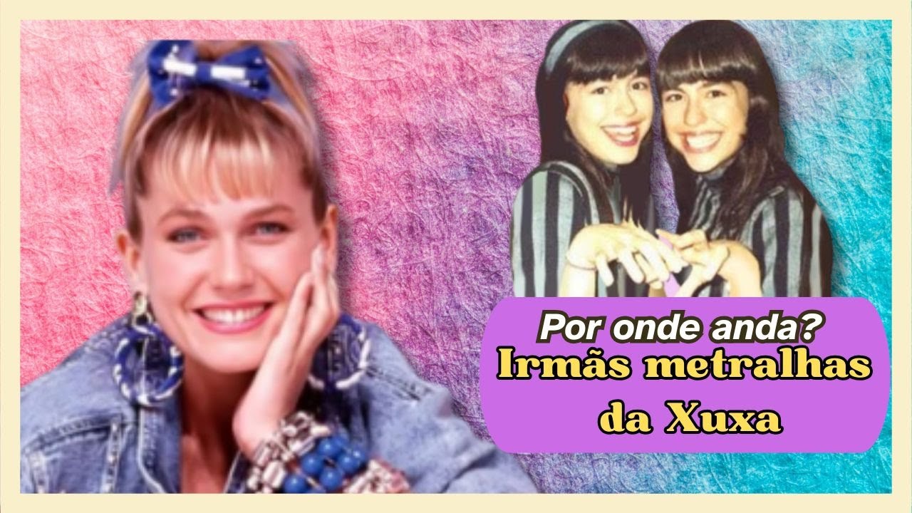 POR ONDE ANDA? AS IRMÃS METRALHAS DA XUXA #xoudaxuxa