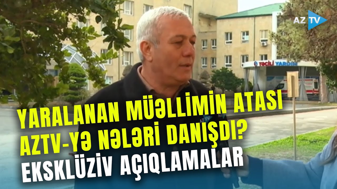 Gülələnən müəllimin atasından AzTV-yə EKSKLÜZİV AÇIQLAMALAR: bu şəxslərə üz tutdu