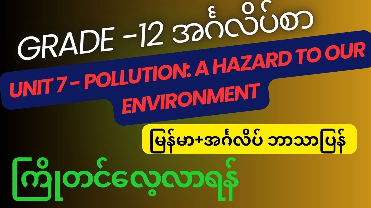 Grade 12, Unit-7 : Pollution: A Hazard to our Environment မြန်မာ+အင်္ဂလိပ်( ကြိုတင်လေ့လာပါ)