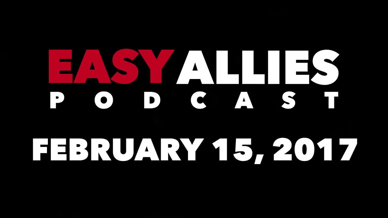 The Easy Allies Podcast #47 - February 15th 2017