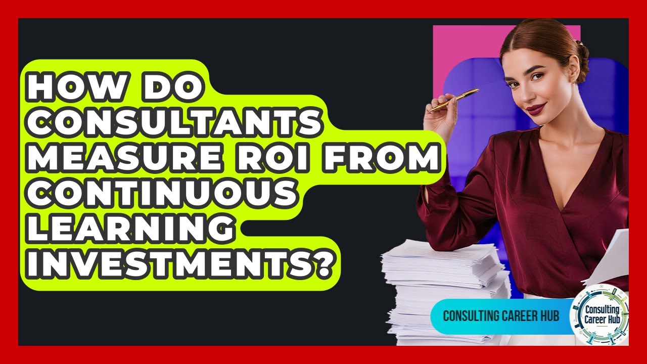 How Do Consultants Measure ROI From Continuous Learning Investments? - Consulting Career Hub