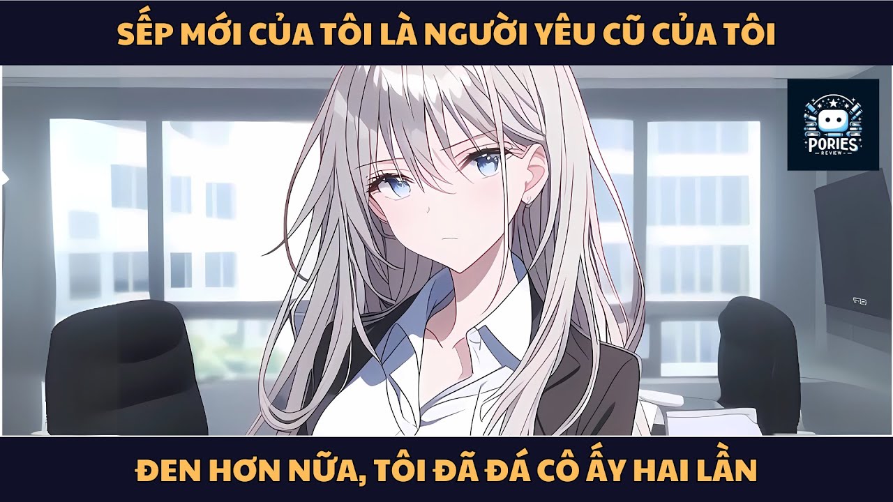 [FULL] SẾP MỚI CỦA TÔI LÀ NGƯỜI YÊU CŨ CỦA TÔI, ĐEN HƠN NỮA, TÔI ĐÃ ĐÁ CÔ ẤY HAI LẦN | PORIES REVIEW