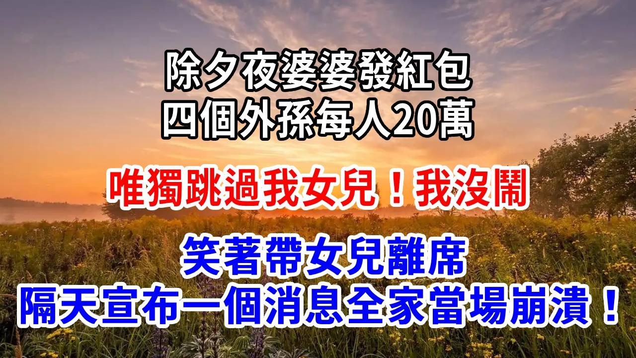 除夕夜婆婆發紅包，四個外孫每人20萬，唯獨跳過我女兒！我沒鬧，笑著帶女兒離席，隔天宣布一個消息，全家當場崩潰！