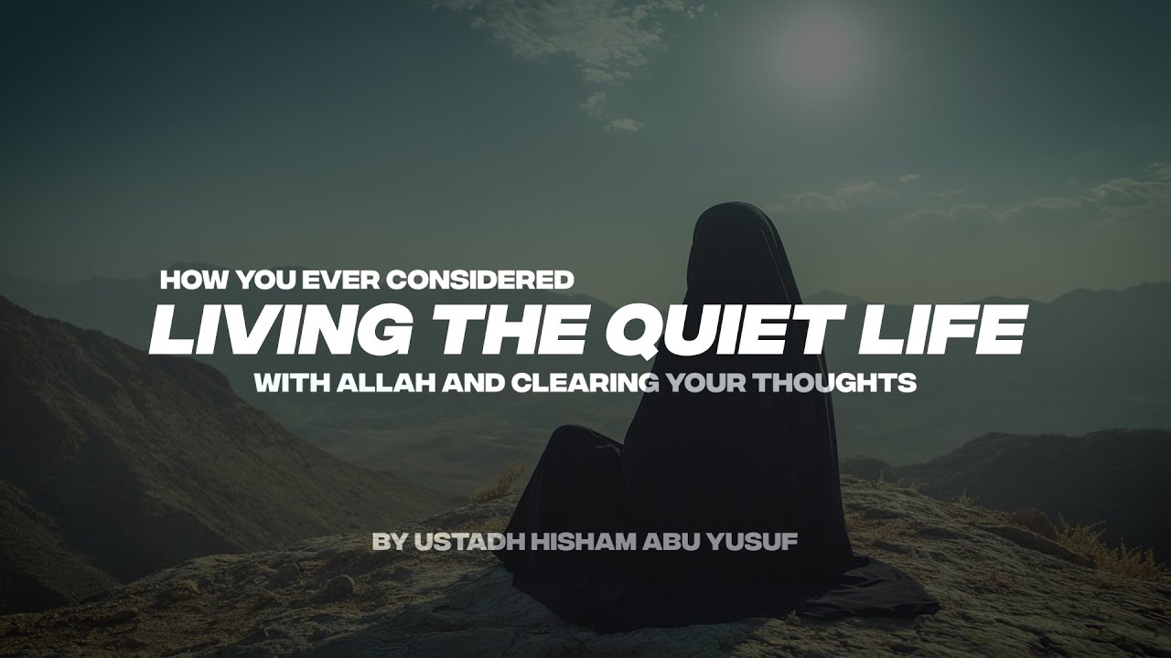 HOW YOU EVER CONSIDERED LIVING THE QUIET LIFE WITH ALLAH AND CLEARING YOUR THOUGHTS